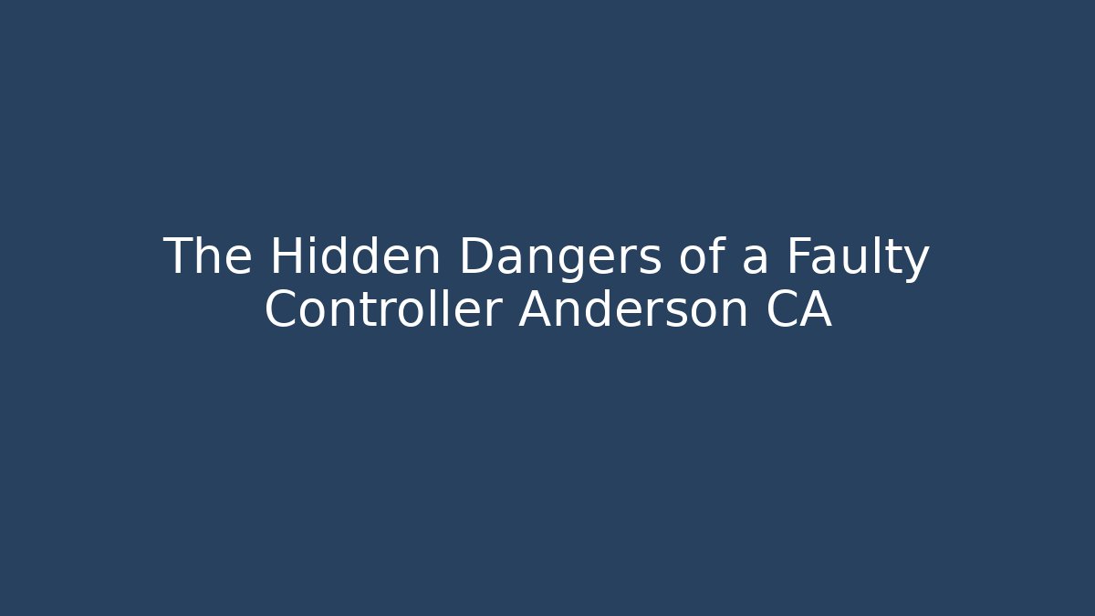 The Hidden Dangers of a Faulty Controller Anderson CA