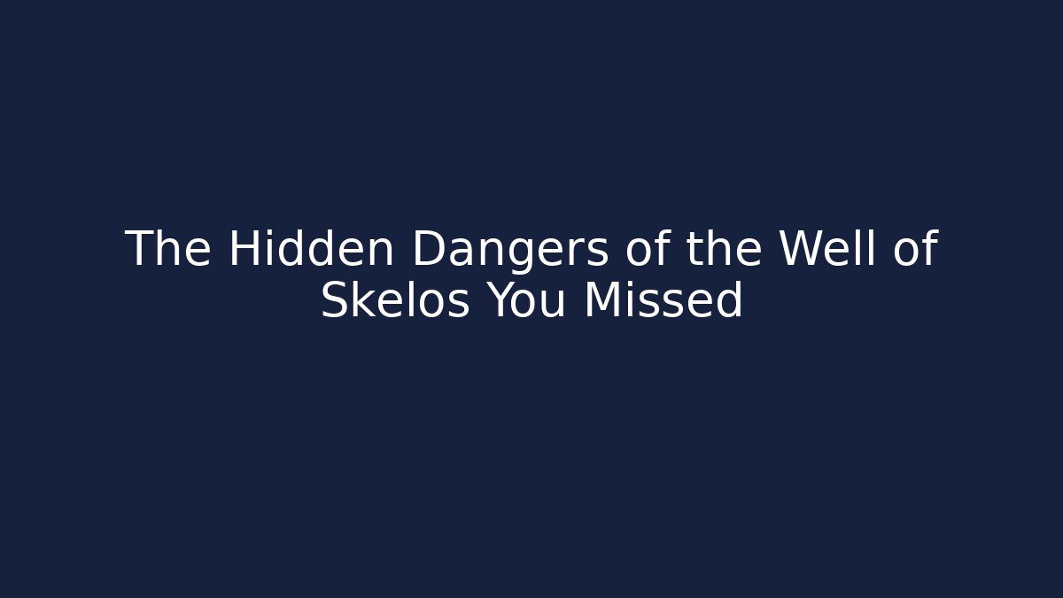 The Hidden Dangers of the Well of Skelos You Missed