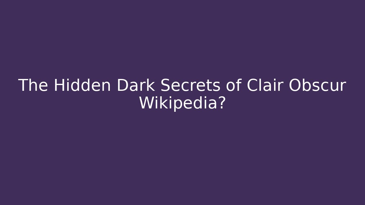 The Hidden Dark Secrets of Clair Obscur Wikipedia?