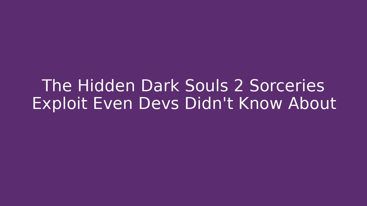 The Hidden Dark Souls 2 Sorceries Exploit Even Devs Didn't Know About