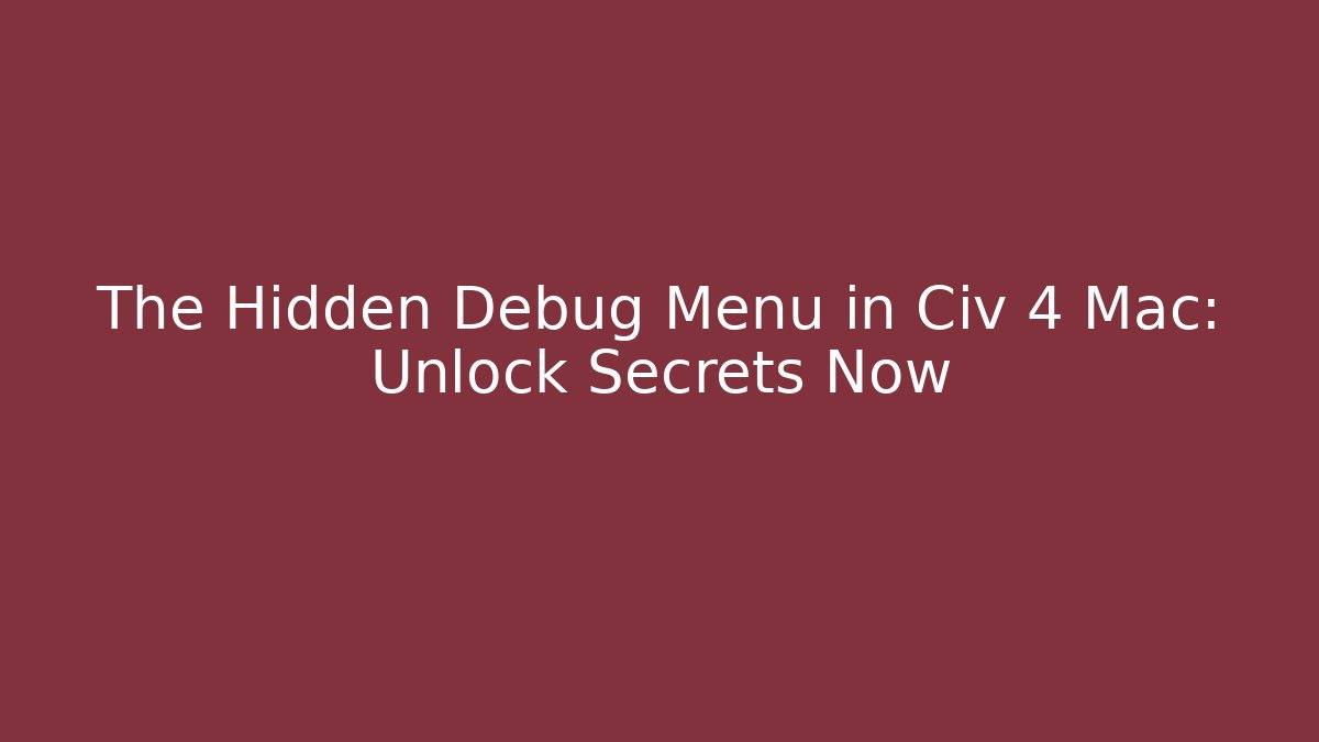 The Hidden Debug Menu in Civ 4 Mac: Unlock Secrets Now