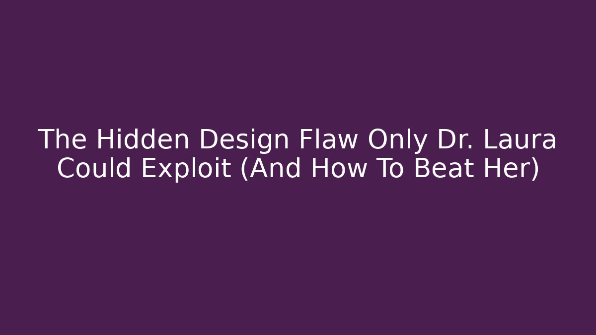 The Hidden Design Flaw Only Dr. Laura Could Exploit (And How To Beat Her)