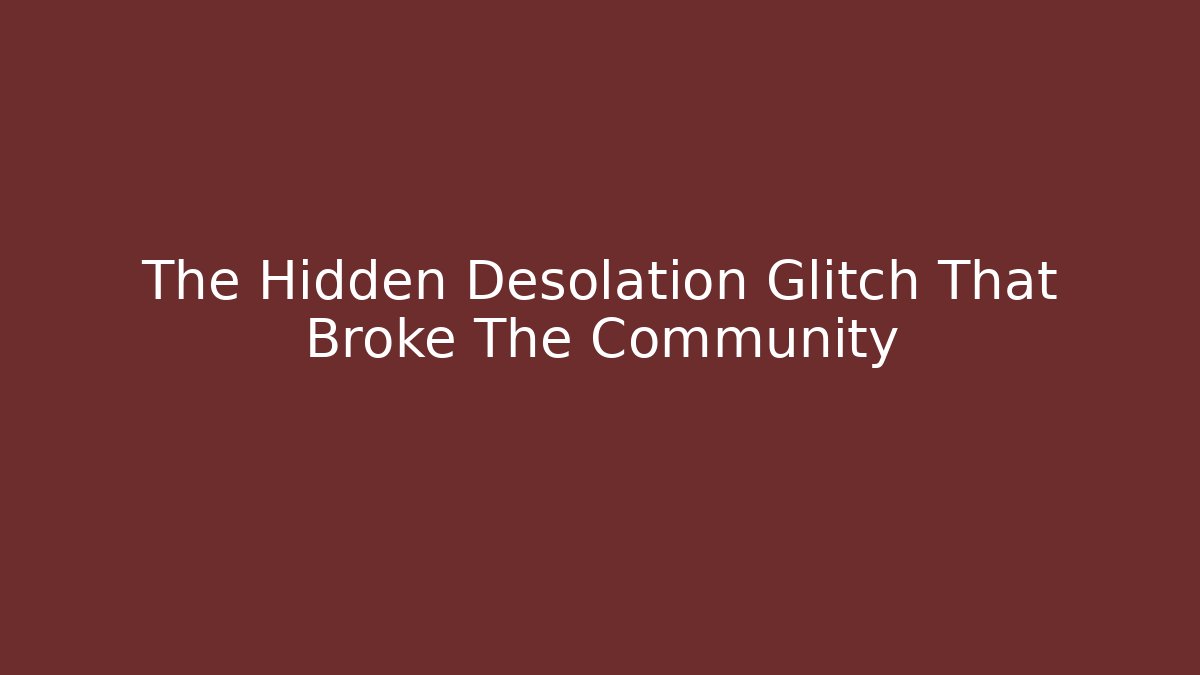 The Hidden Desolation Glitch That Broke The Community