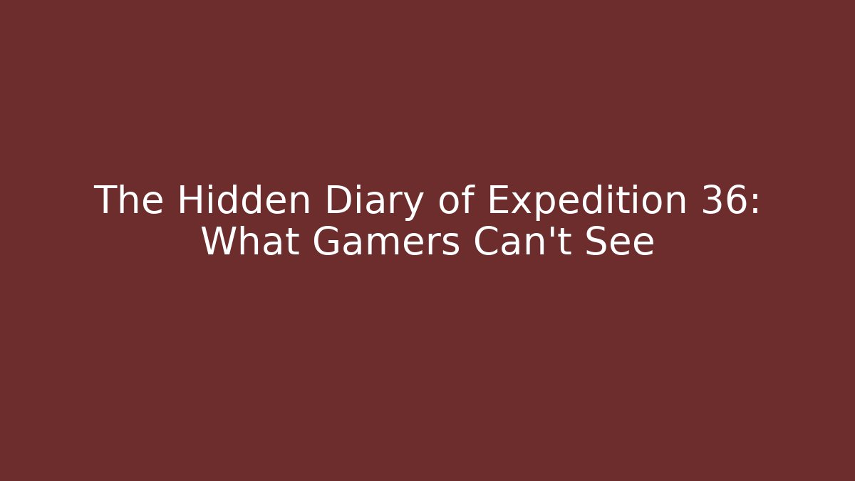 The Hidden Diary of Expedition 36: What Gamers Can't See