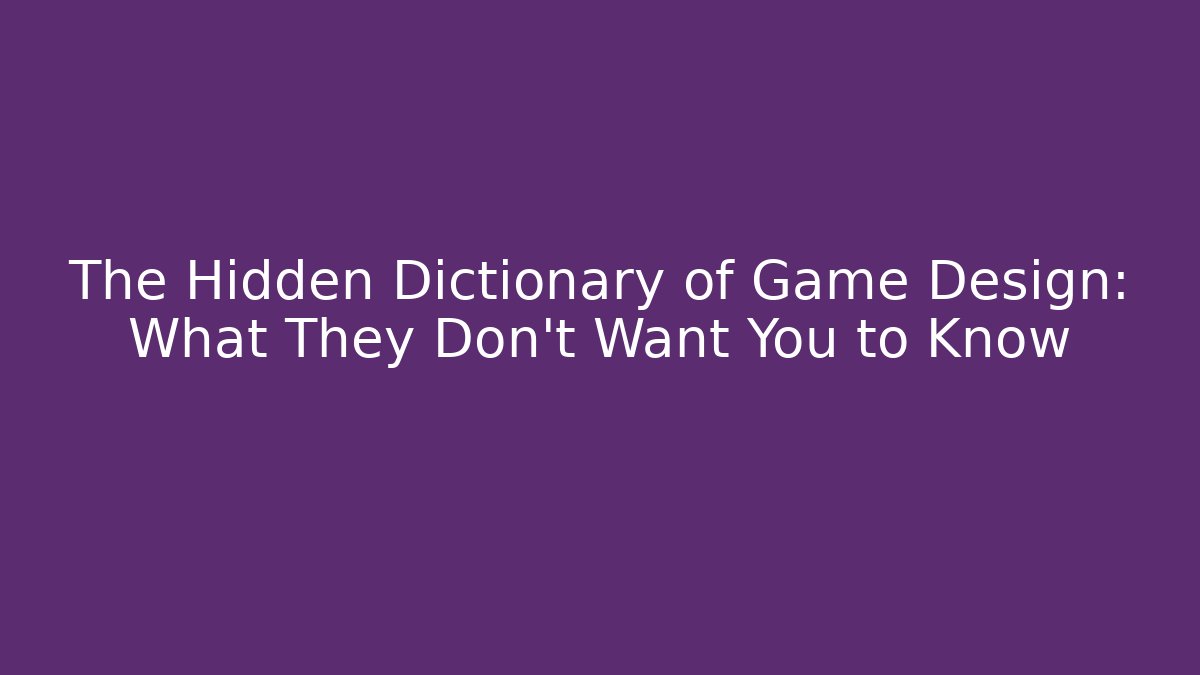 The Hidden Dictionary of Game Design: What They Don’t Want You to Know