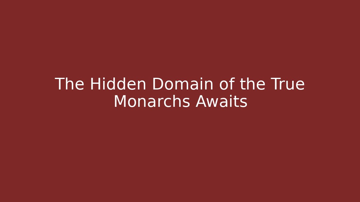 The Hidden Domain of the True Monarchs Awaits
