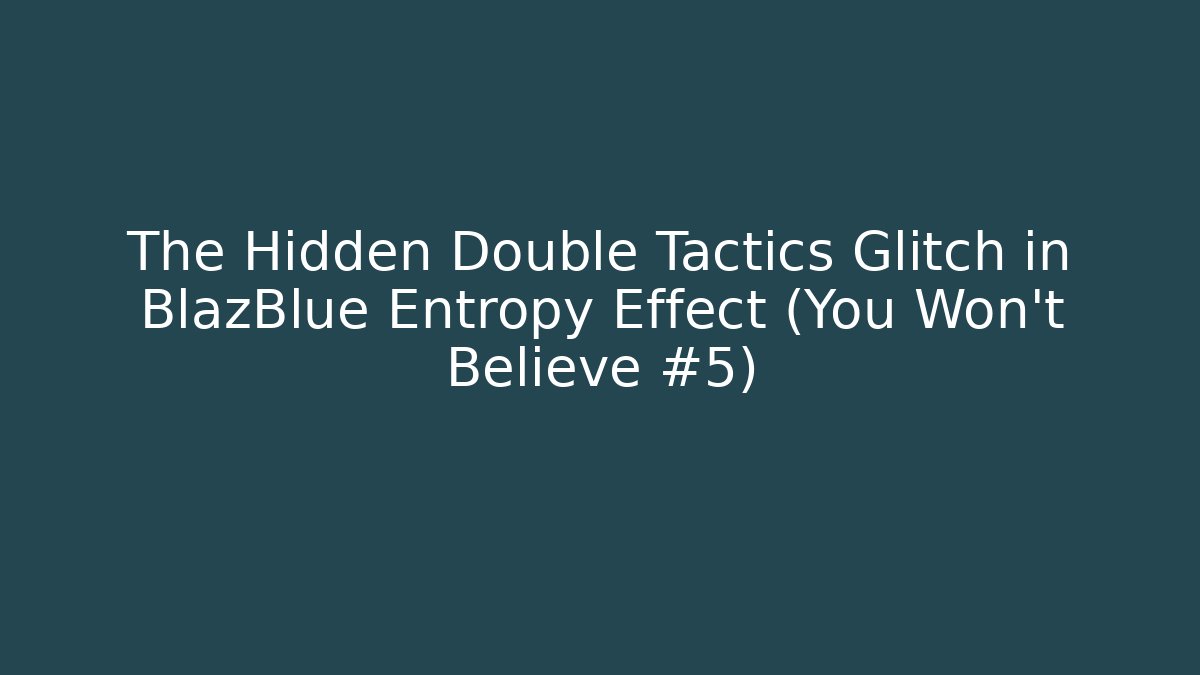 The Hidden Double Tactics Glitch in BlazBlue Entropy Effect (You Won't Believe #5)