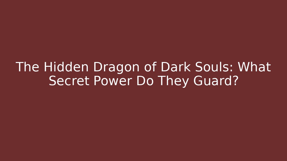 The Hidden Dragon of Dark Souls: What Secret Power Do They Guard?