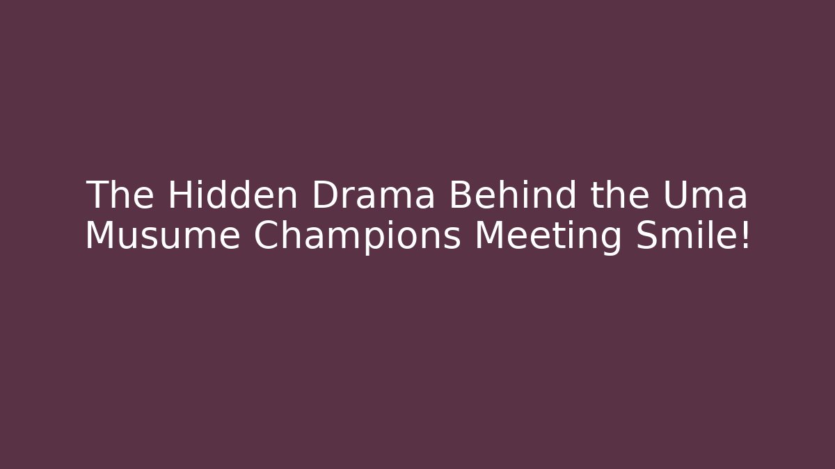 The Hidden Drama Behind the Uma Musume Champions Meeting Smile!