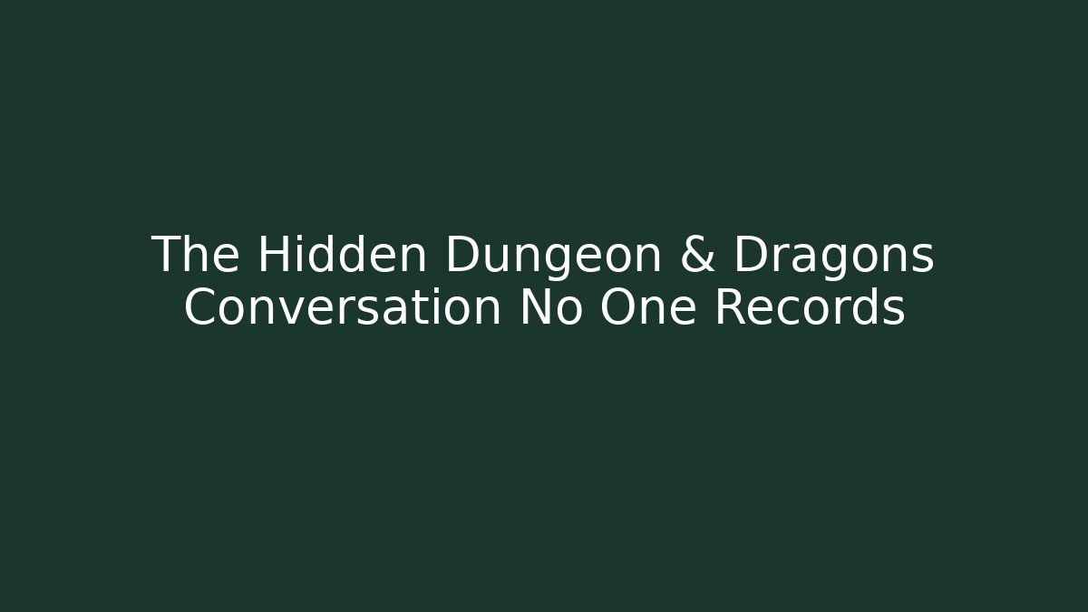 The Hidden Dungeon & Dragons Conversation No One Records