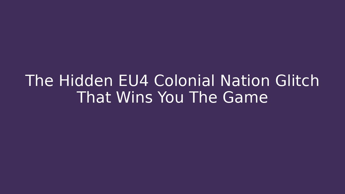 The Hidden EU4 Colonial Nation Glitch That Wins You The Game