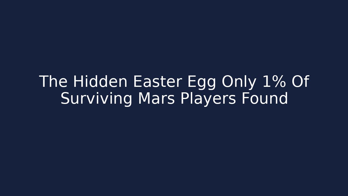 The Hidden Easter Egg Only 1% Of Surviving Mars Players Found