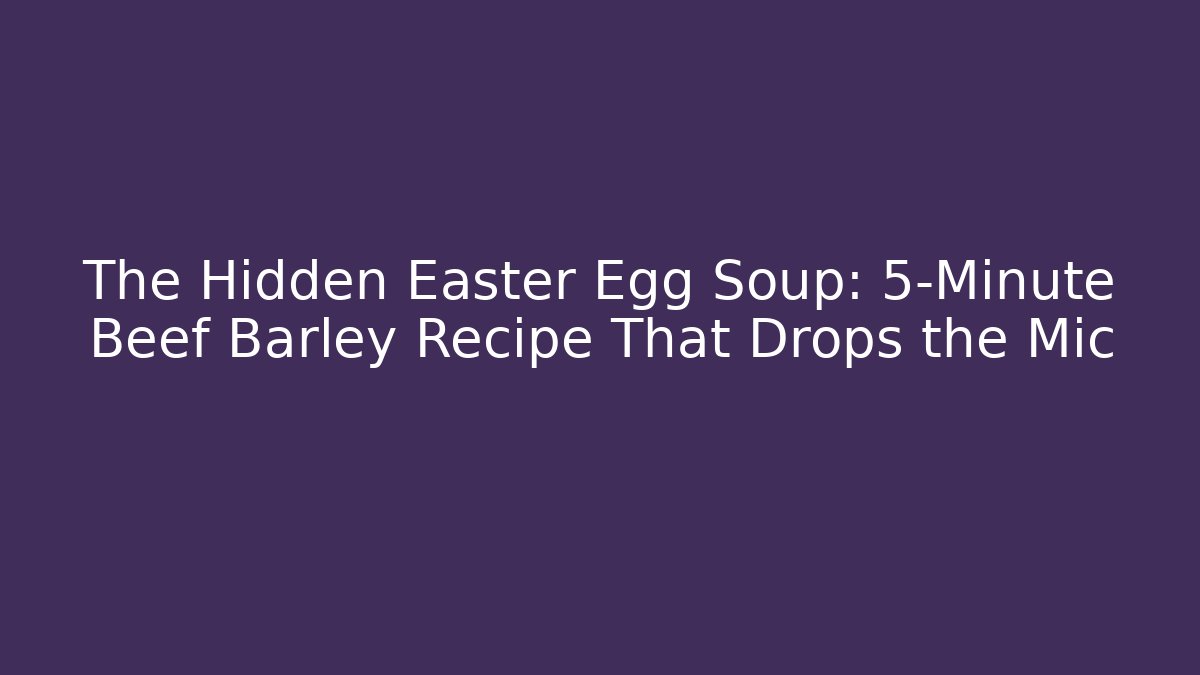 The Hidden Easter Egg Soup: 5-Minute Beef Barley Recipe That Drops the Mic - Create More Assets