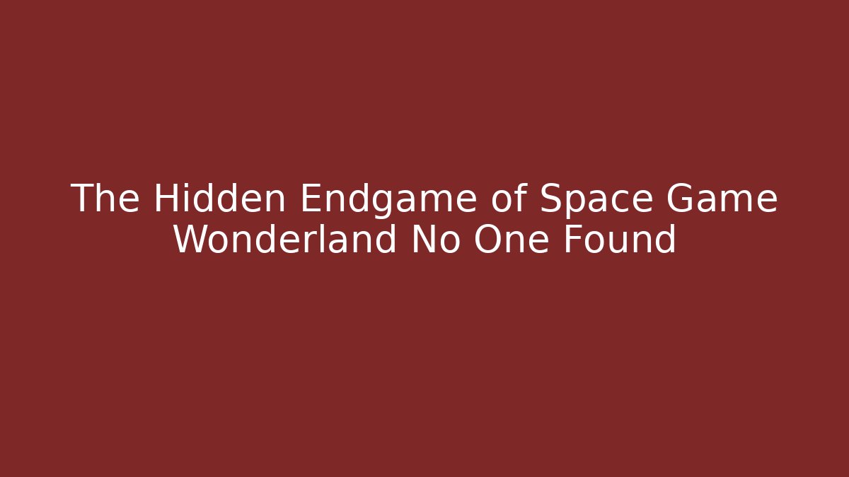 The Hidden Endgame of Space Game Wonderland No One Found