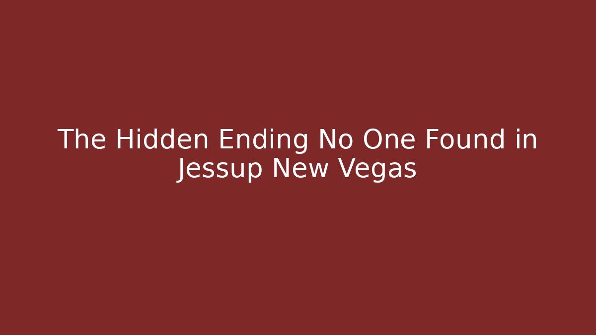 The Hidden Ending No One Found in Jessup New Vegas