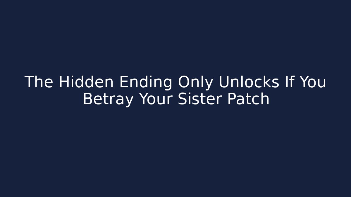The Hidden Ending Only Unlocks If You Betray Your Sister Patch