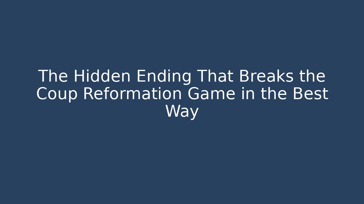 The Hidden Ending That Breaks the Coup Reformation Game in the Best Way