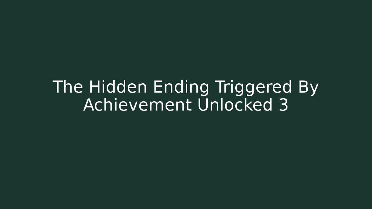 The Hidden Ending Triggered By Achievement Unlocked 3