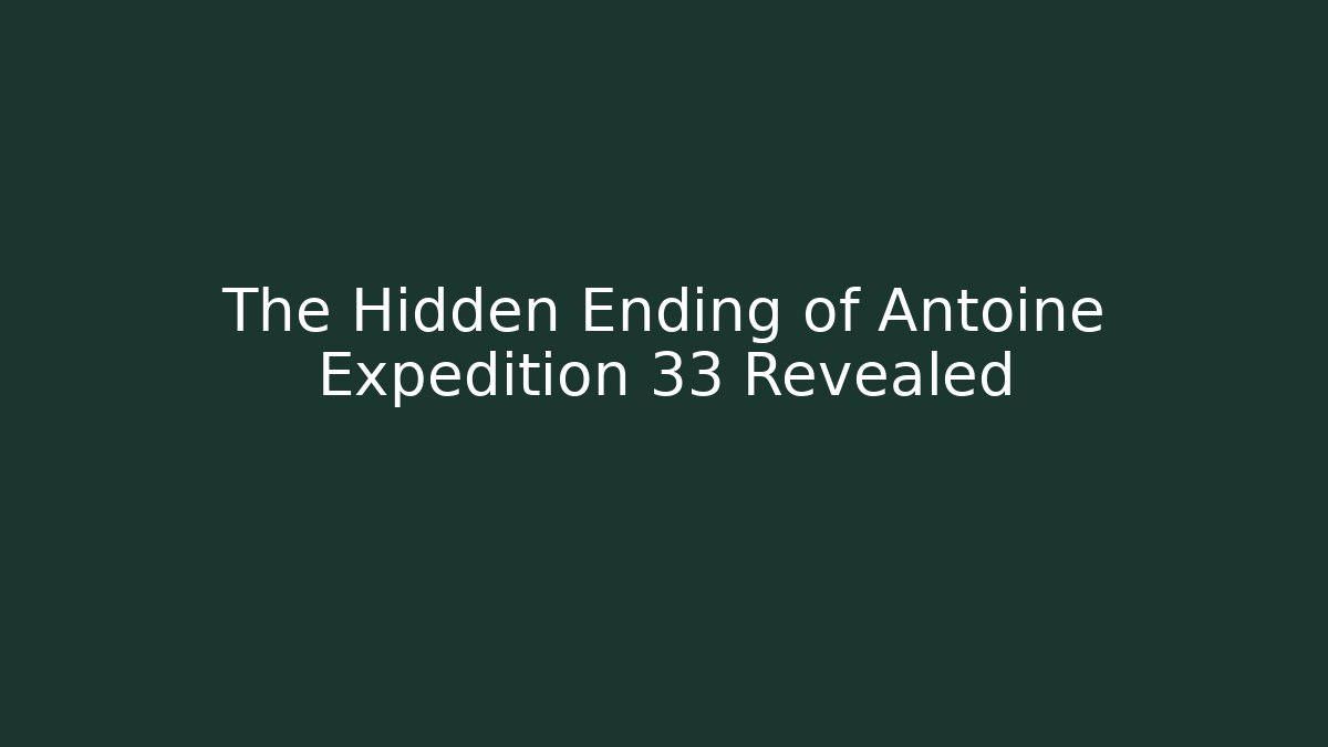 The Hidden Ending of Antoine Expedition 33 Revealed