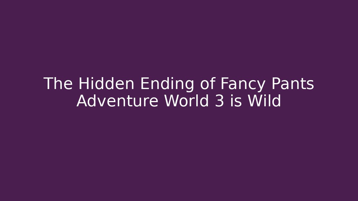 The Hidden Ending of Fancy Pants Adventure World 3 is Wild