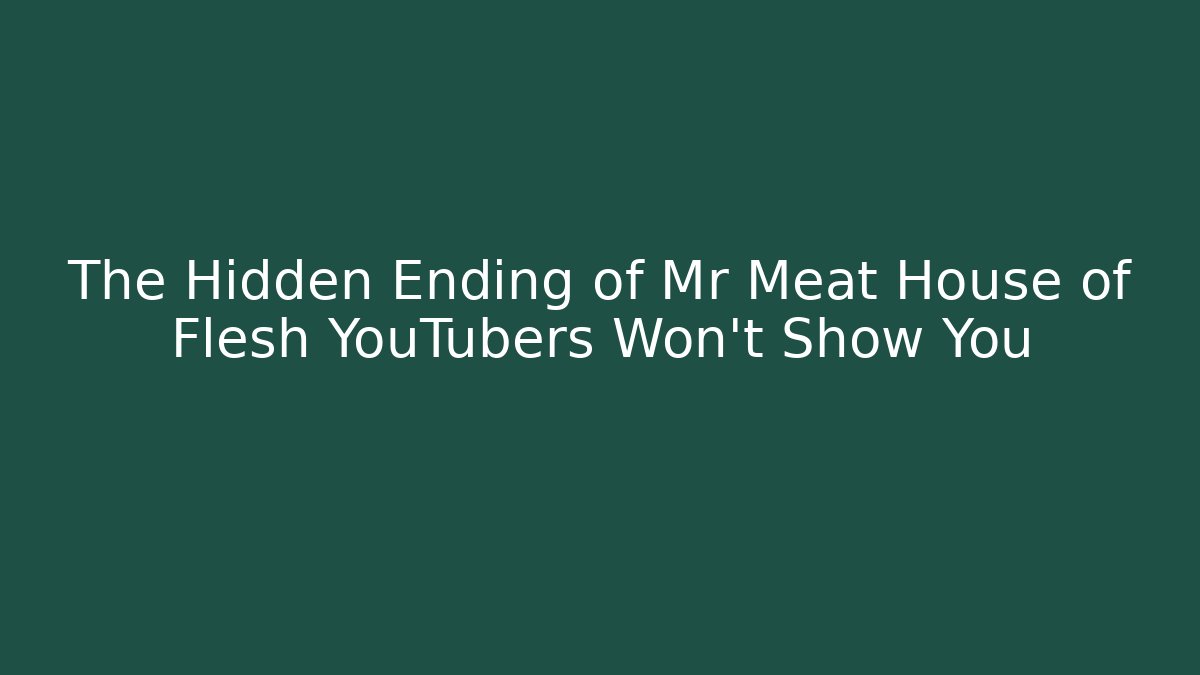 The Hidden Ending of Mr Meat House of Flesh YouTubers Won't Show You