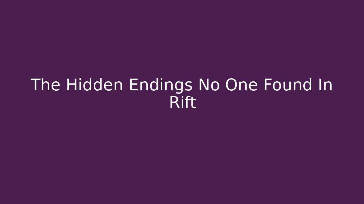 The Hidden Endings No One Found In Rift