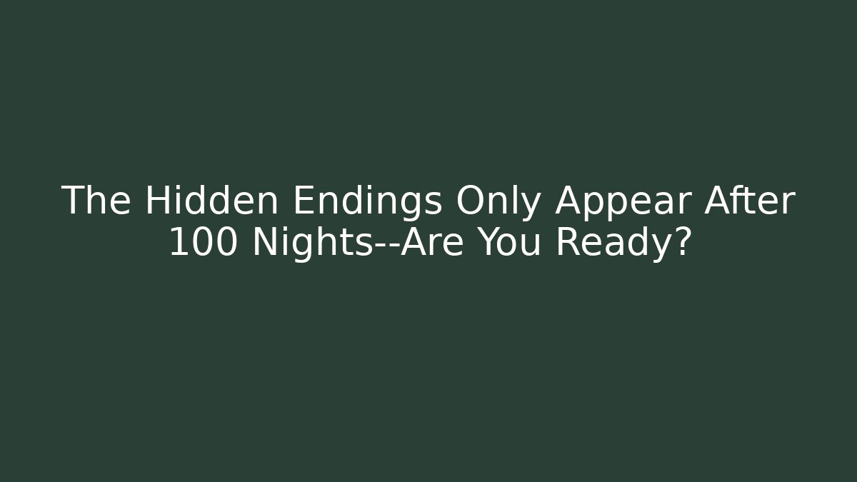 The Hidden Endings Only Appear After 100 Nights—Are You Ready?