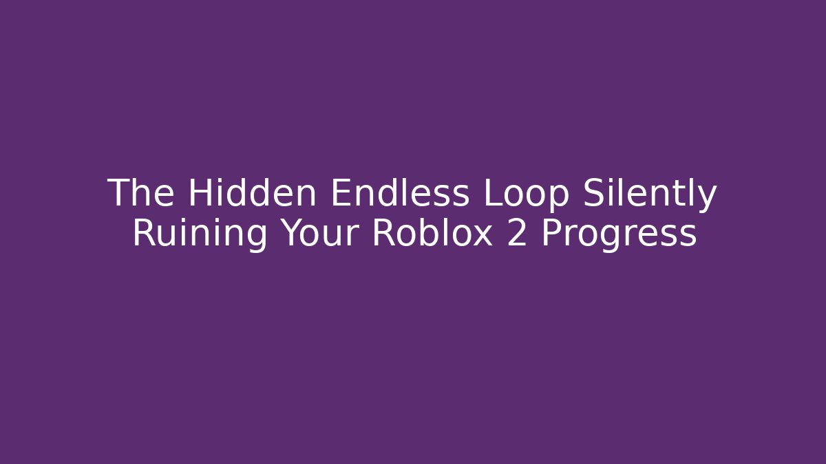 The Hidden Endless Loop Silently Ruining Your Roblox 2 Progress