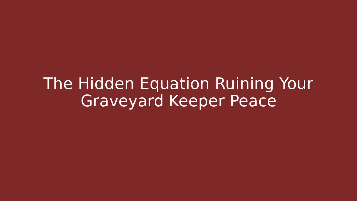 The Hidden Equation Ruining Your Graveyard Keeper Peace