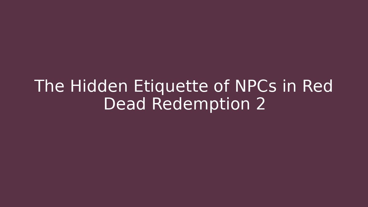 The Hidden Etiquette of NPCs in Red Dead Redemption 2
