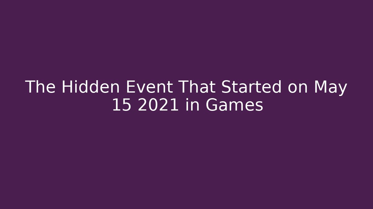 The Hidden Event That Started on May 15 2021 in Games