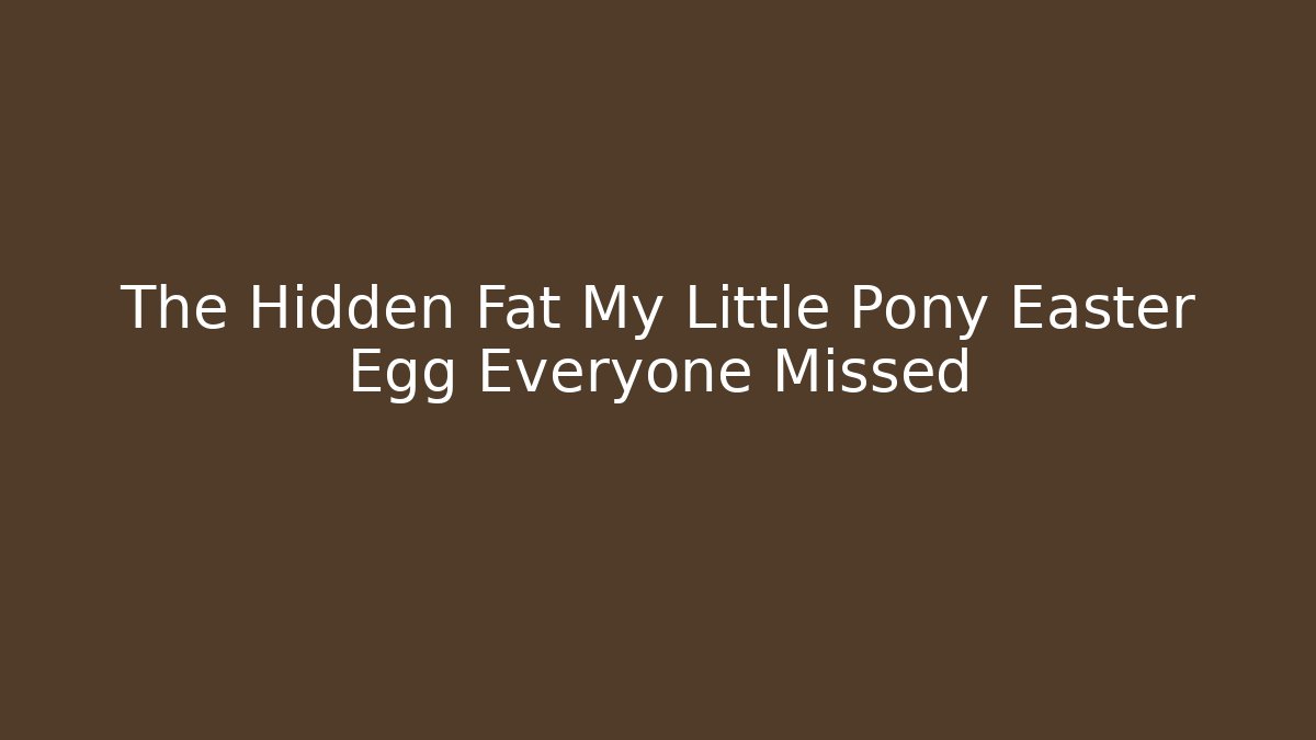 The Hidden Fat My Little Pony Easter Egg Everyone Missed - Create More Assets