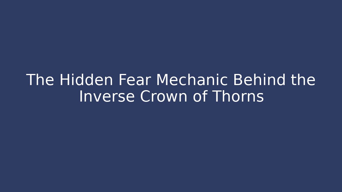 The Hidden Fear Mechanic Behind the Inverse Crown of Thorns