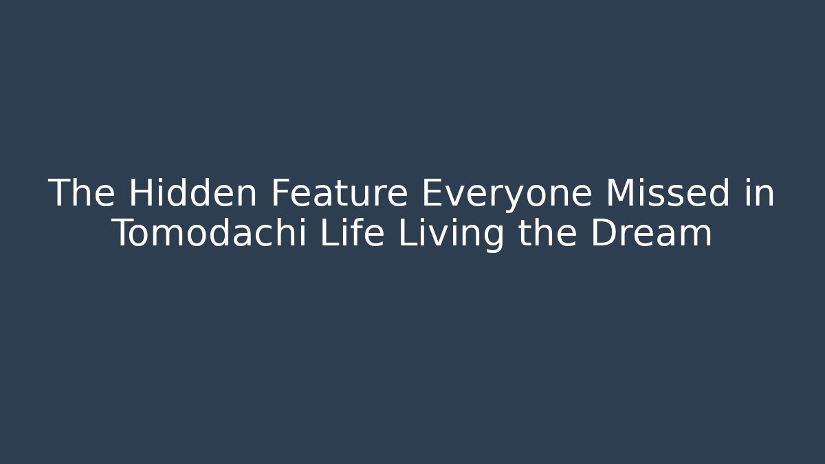 The Hidden Feature Everyone Missed in Tomodachi Life Living the Dream