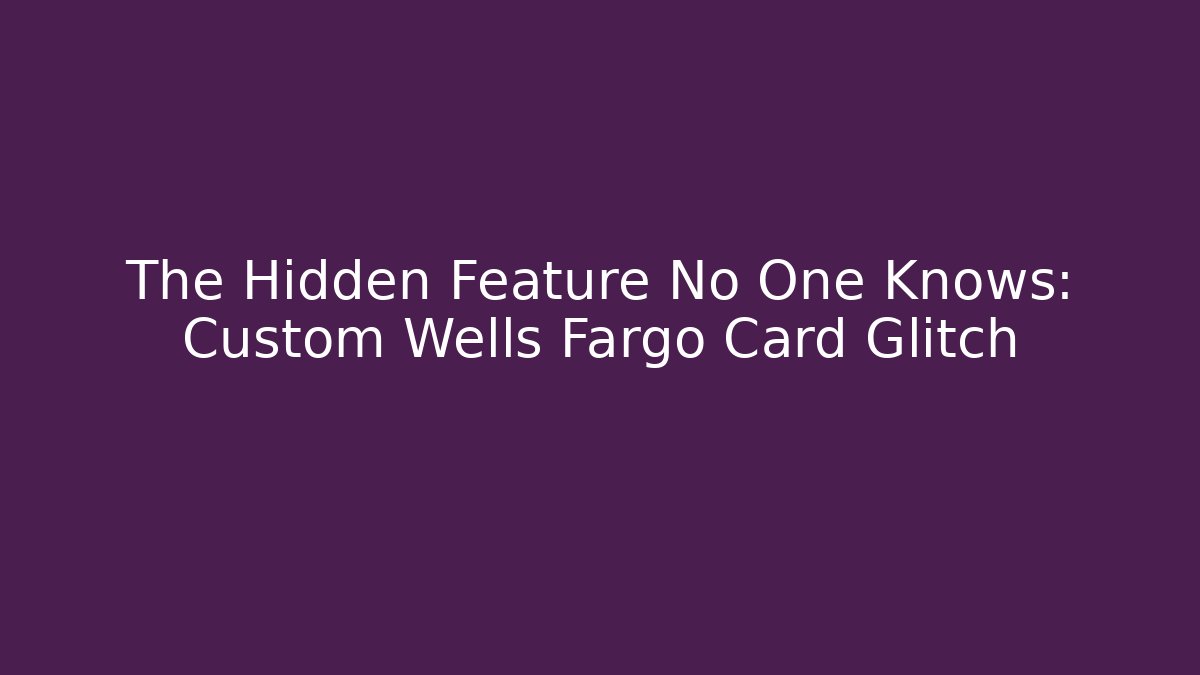 The Hidden Feature No One Knows: Custom Wells Fargo Card Glitch