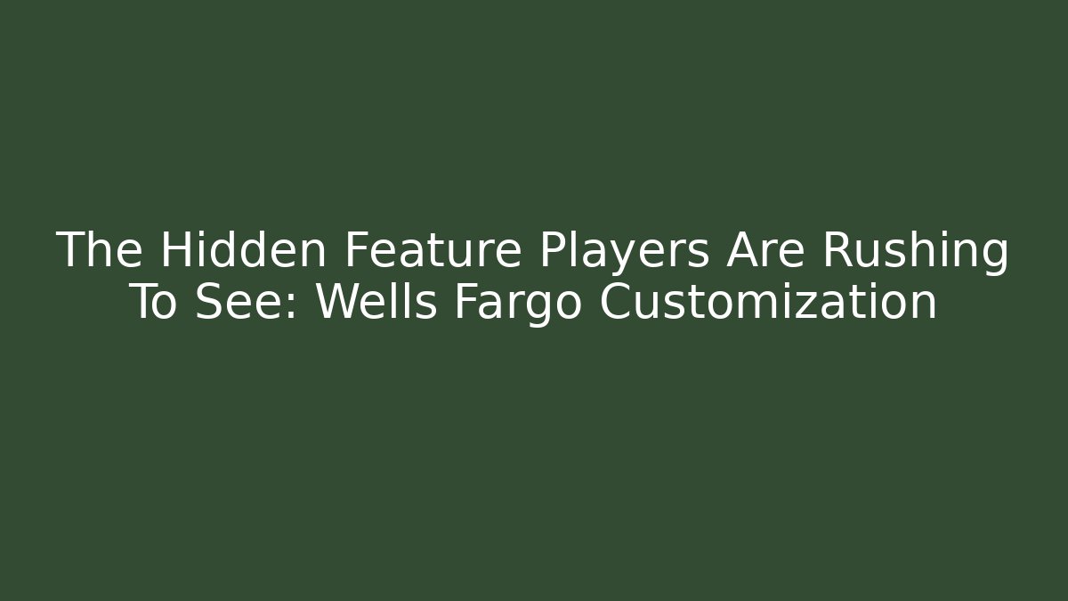 The Hidden Feature Players Are Rushing To See: Wells Fargo Customization