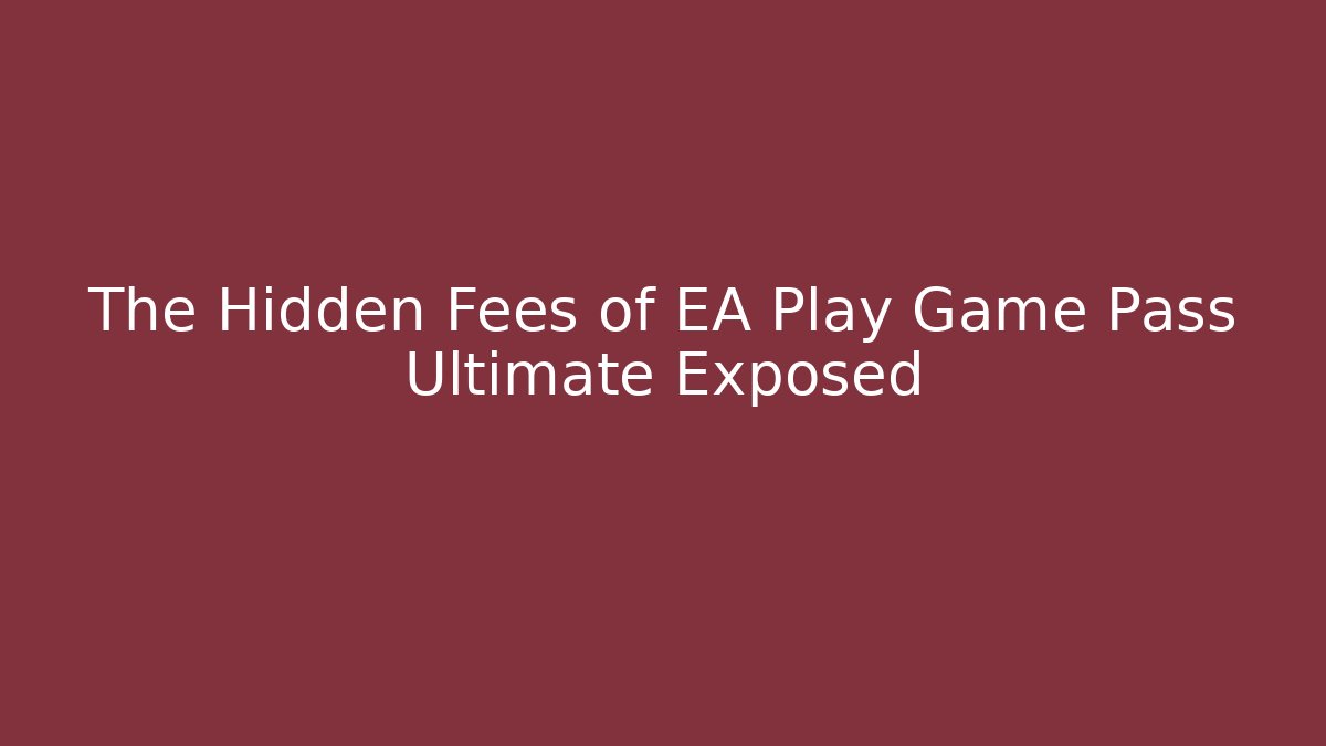 The Hidden Fees of EA Play Game Pass Ultimate Exposed
