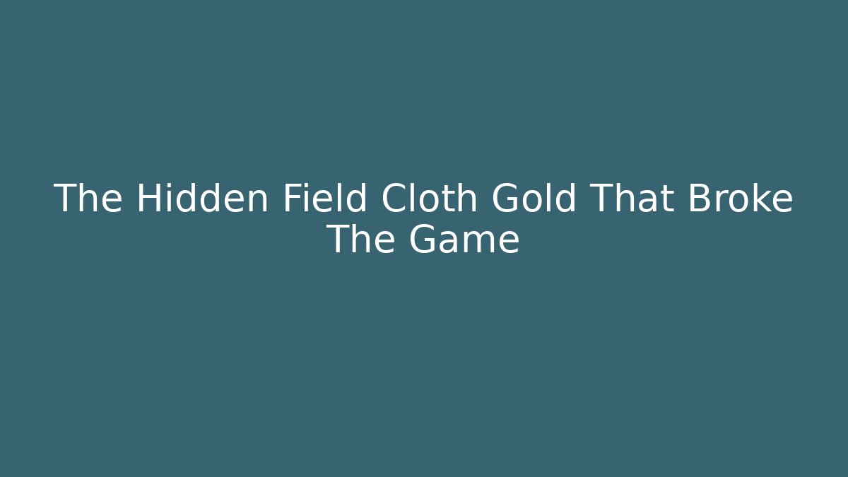 The Hidden Field Cloth Gold That Broke The Game
