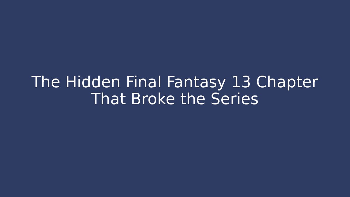 The Hidden Final Fantasy 13 Chapter That Broke the Series