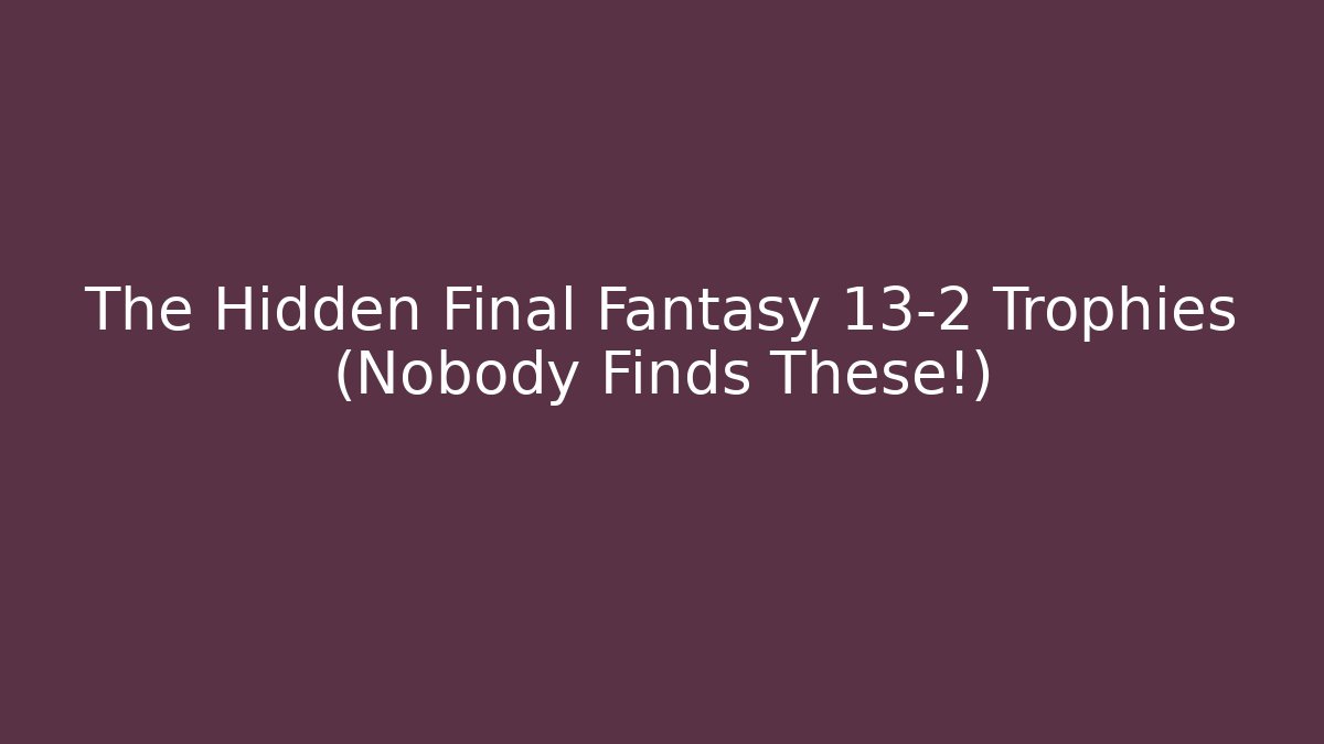 The Hidden Final Fantasy 13-2 Trophies (Nobody Finds These!)