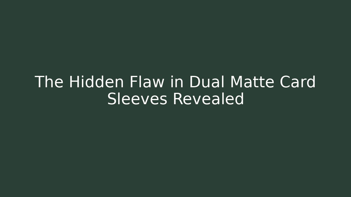 The Hidden Flaw in Dual Matte Card Sleeves Revealed