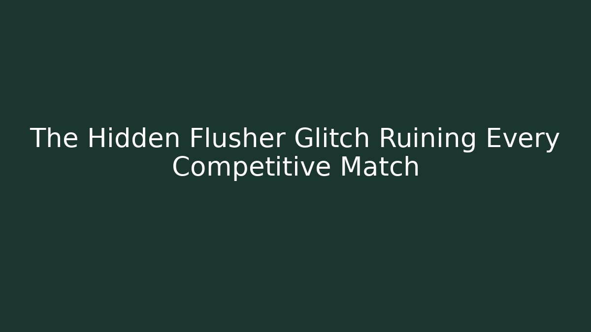 The Hidden Flusher Glitch Ruining Every Competitive Match