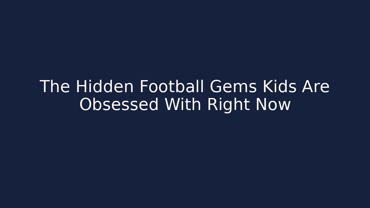 The Hidden Football Gems Kids Are Obsessed With Right Now