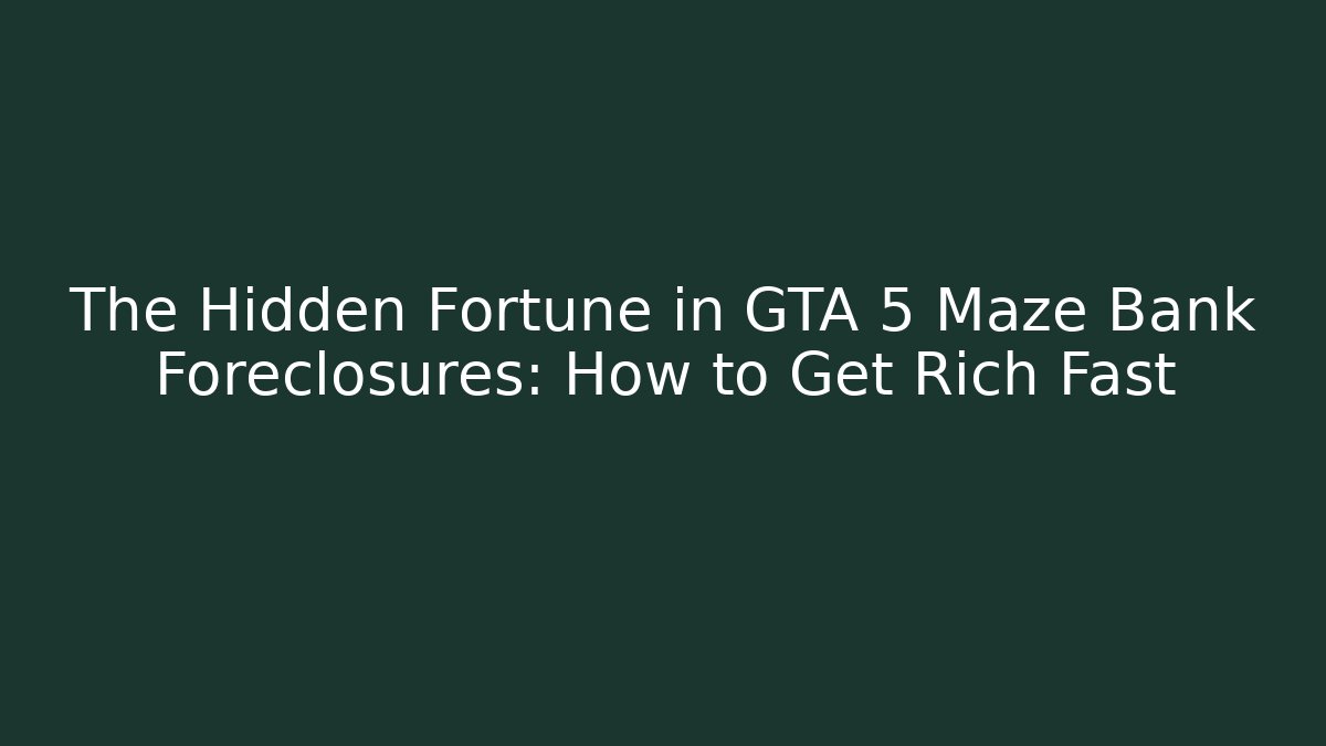 The Hidden Fortune in GTA 5 Maze Bank Foreclosures: How to Get Rich Fast