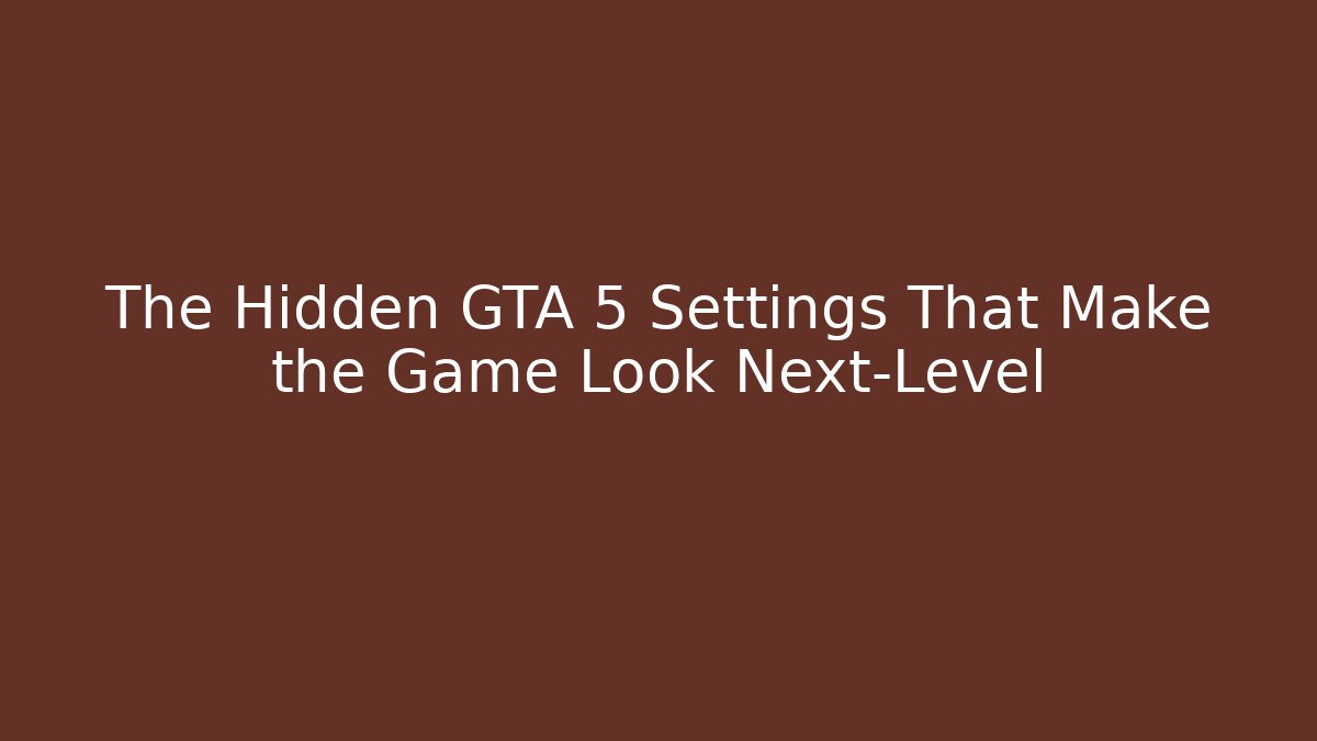 The Hidden GTA 5 Settings That Make the Game Look Next-Level