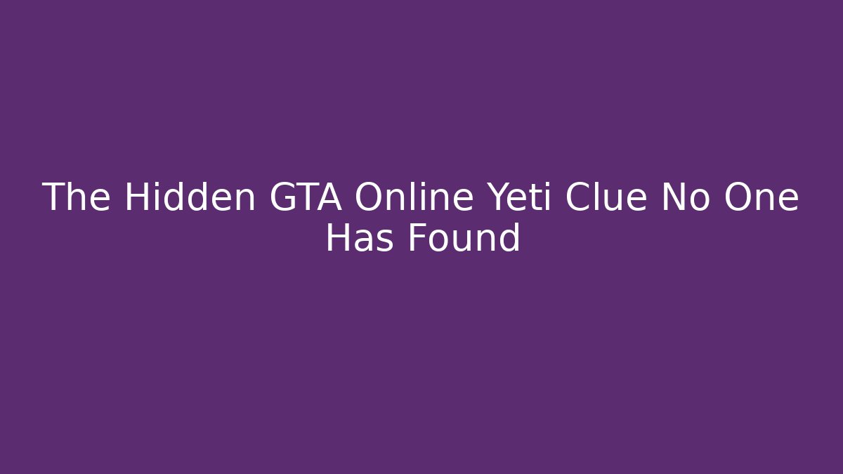 The Hidden GTA Online Yeti Clue No One Has Found