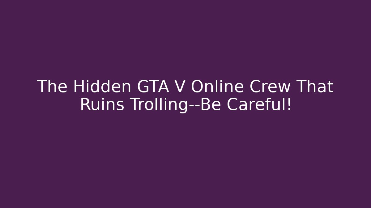 The Hidden GTA V Online Crew That Ruins Trolling—Be Careful!