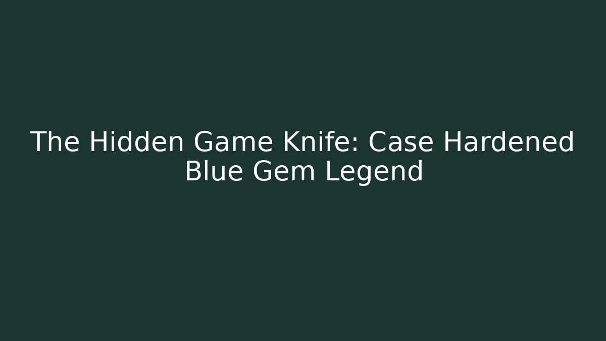 The Hidden Game Knife: Case Hardened Blue Gem Legend