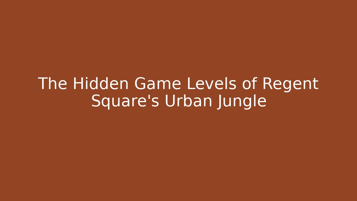 The Hidden Game Levels of Regent Square's Urban Jungle