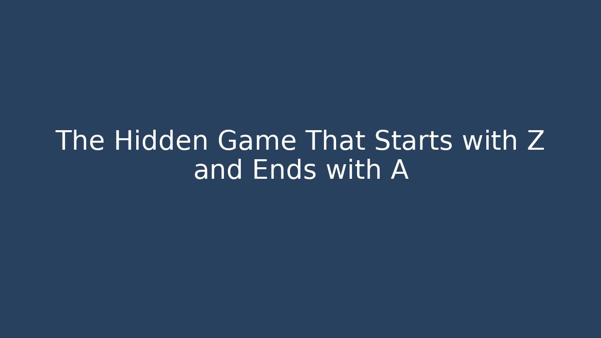 The Hidden Game That Starts with Z and Ends with A